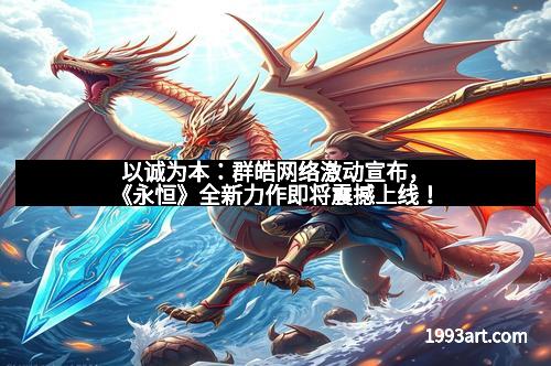 以诚为本：群皓网络激动宣布，《永恒》全新力作即将震撼上线！